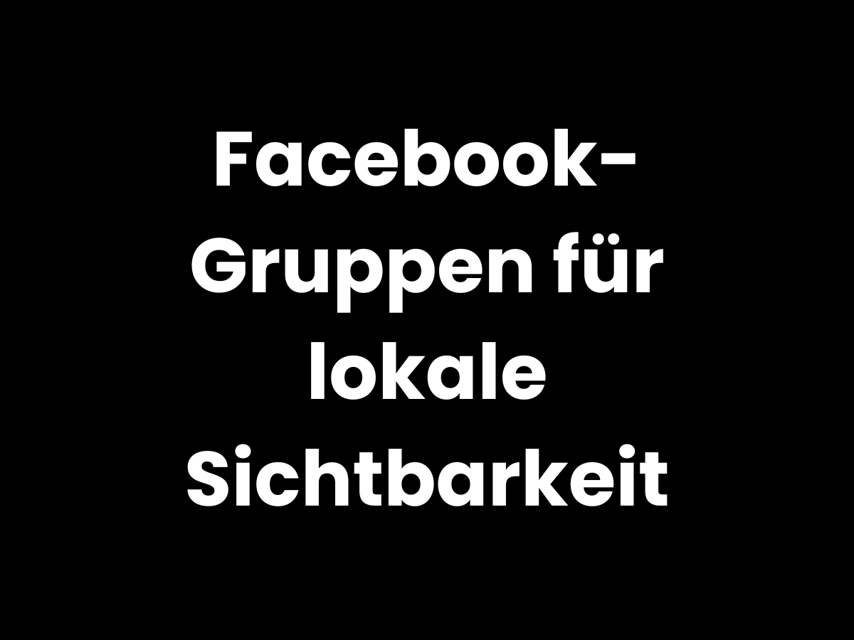 Facebook-Gruppen für lokale Sichtbarkeit nutzen – Reichweite im eigenen Umfeld stärken