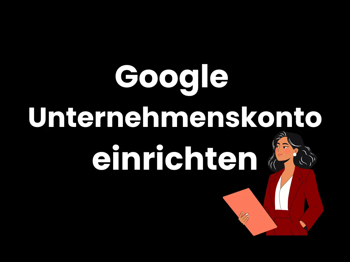Google Unternehmenskonto einrichten – Schritt für Schritt zur digitalen Sichtbarkeit